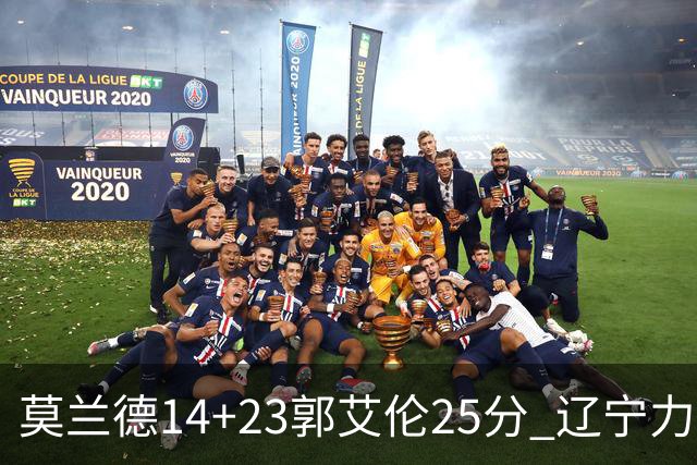 莫兰德14+23郭艾伦25分 辽宁力克首钢总分1-0